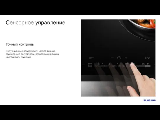 Сенсорное управление Индукционные поверхности имеют точные слайдерные регуляторы, позволяющие точно настраивать функции Точный контроль