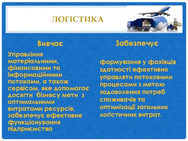 ЛОГІСТИКА Вивчає Управління матеріальними, фінансовими та інформаційними потоками, а також