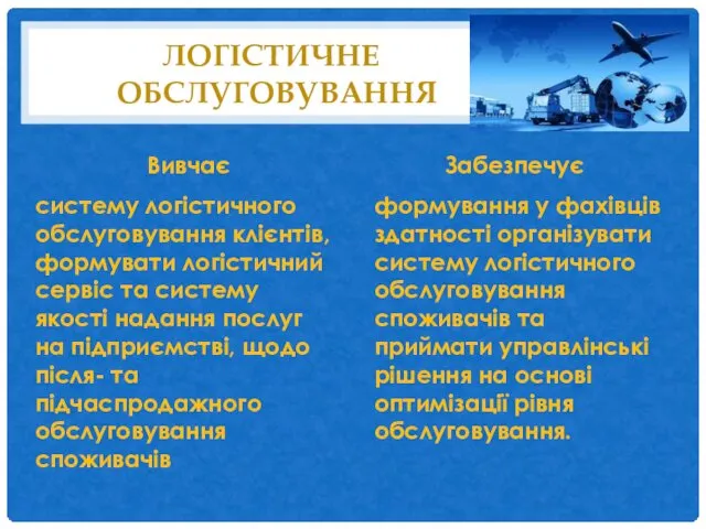 ЛОГІСТИЧНЕ ОБСЛУГОВУВАННЯ Вивчає систему логістичного обслуговування клієнтів, формувати логістичний сервіс