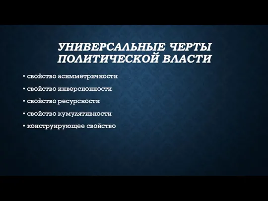 УНИВЕРСАЛЬНЫЕ ЧЕРТЫ ПОЛИТИЧЕСКОЙ ВЛАСТИ свойство асимметричности свойство инверсионности свойство ресурсности свойство кумулятивности конструирующее свойство