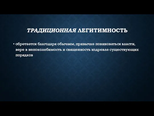 ТРАДИЦИОННАЯ ЛЕГИТИМНОСТЬ обретается благодаря обычаям, привычке повиноваться власти, вере в непоколебимость и священность издревле существующих порядков