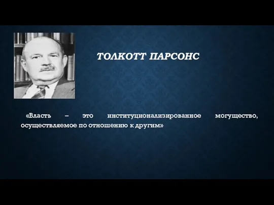 ТОЛКОТТ ПАРСОНС «Власть – это институционализированное могущество, осуществляемое по отношению к другим»