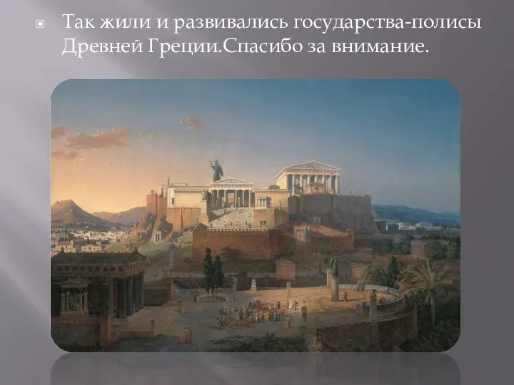 Так жили и развивались государства-полисы Древней Греции.Спасибо за внимание.