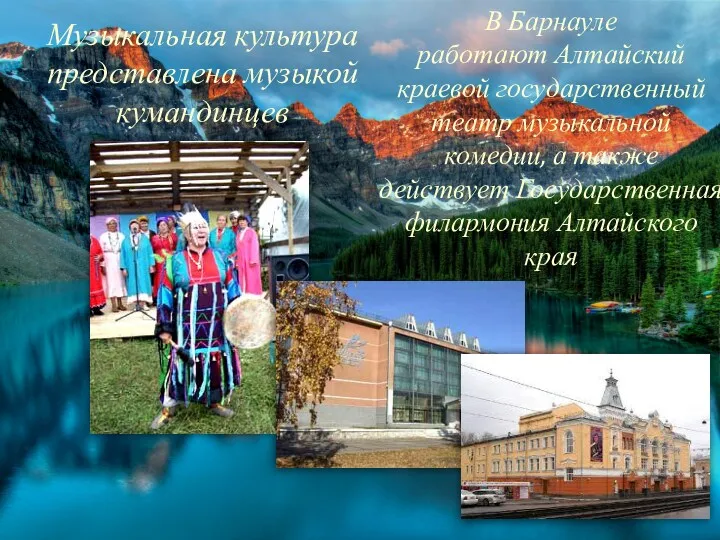 Музыкальная культура представлена музыкой кумандинцев В Барнауле работают Алтайский краевой