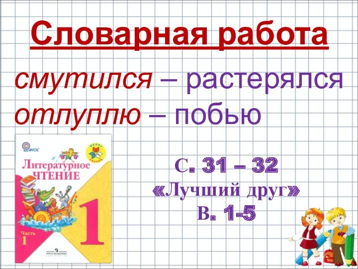 Словарная работа смутился – растерялся отлуплю – побью С. 31 – 32 «Лучший друг» В. 1-5