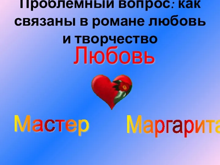 Проблемный вопрос: как связаны в романе любовь и творчество Мастер Маргарита Любовь