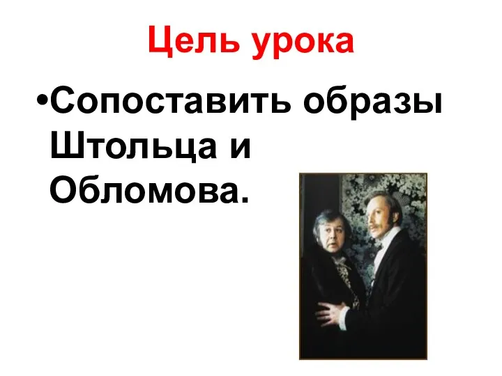 Цель урока Сопоставить образы Штольца и Обломова.