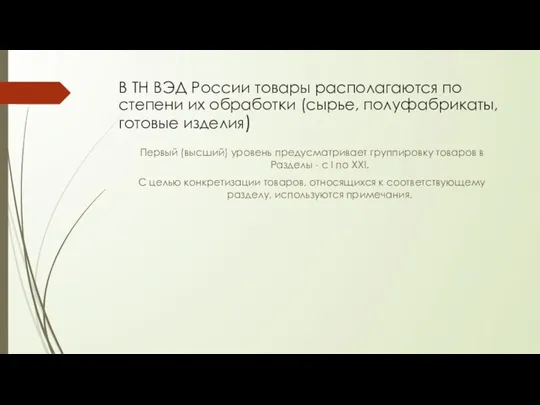 В ТН ВЭД России товары располагаются по степени их обработки (сырье, полуфабрикаты, готовые
