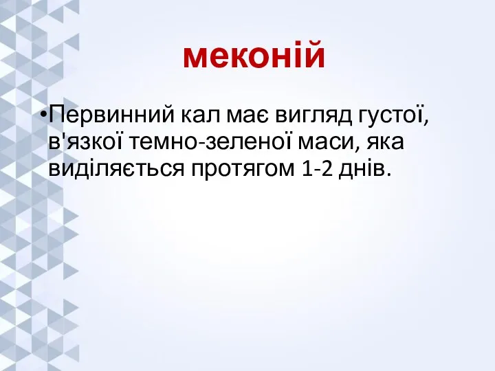 меконій Первинний кал має вигляд густої, в'язкої темно-зеленої маси, яка виділяється протягом 1-2 днів.