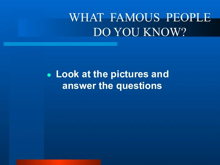 WHAT FAMOUS PEOPLE DO YOU KNOW? Look at the pictures and answer the questions