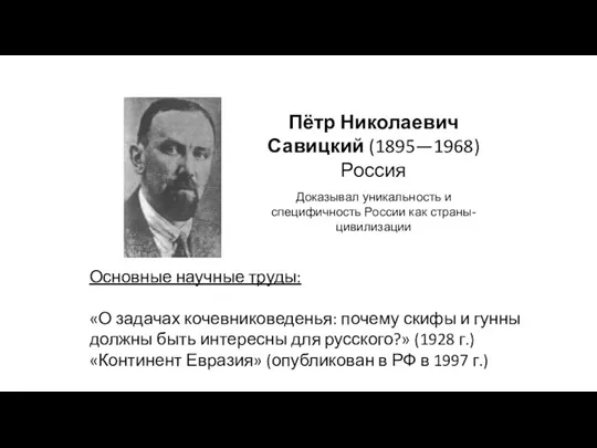 Пётр Николаевич Савицкий (1895—1968) Россия Доказывал уникальность и специфичность России как страны-цивилизации Основные