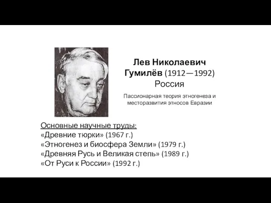 Лев Николаевич Гумилёв (1912—1992) Россия Пассионарная теория этногенеза и месторазвития