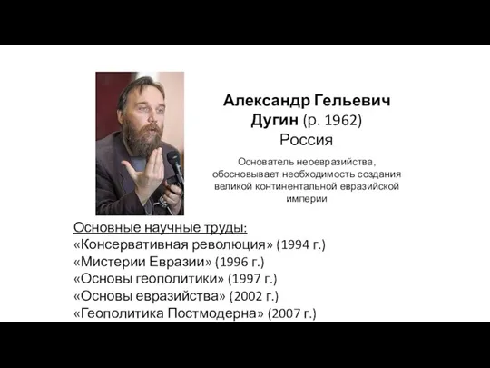 Александр Гельевич Дугин (р. 1962) Россия Основатель неоевразийства, обосновывает необходимость создания великой континентальной