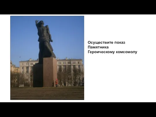 Осуществите показ Памятника Героическому комсомолу