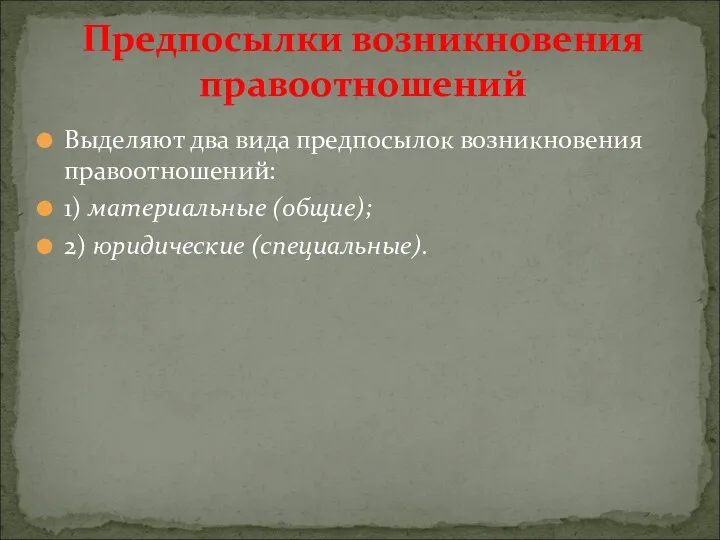 Выделяют два вида предпосылок возникновения правоотношений: 1) материальные (общие); 2) юридические (специальные). Предпосылки возникновения правоотношений