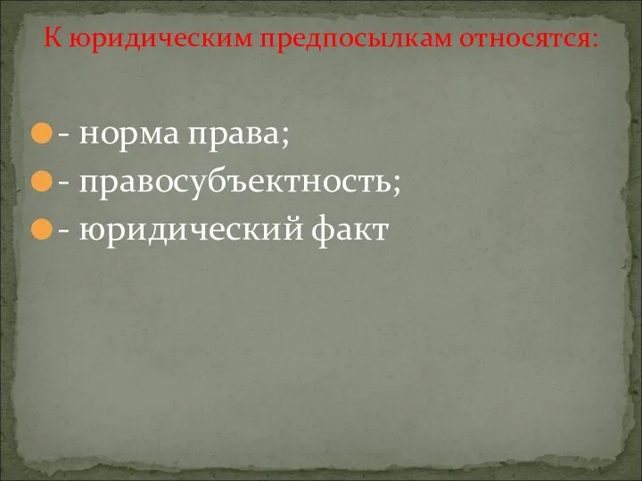 - норма права; - правосубъектность; - юридический факт К юридическим предпосылкам относятся: