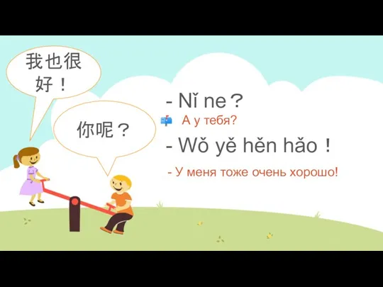 - Nǐ ne？ - Wǒ yě hěn hǎo！ - У