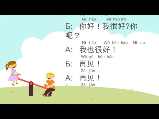 А: 你好！你好吗？ Nǐ hǎo Nǐ hǎo ma Б: 你好！我很好?你呢？ Nǐ