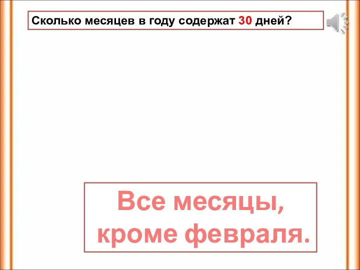 Сколько месяцев в году содержат 30 дней? Все месяцы, кроме февраля.