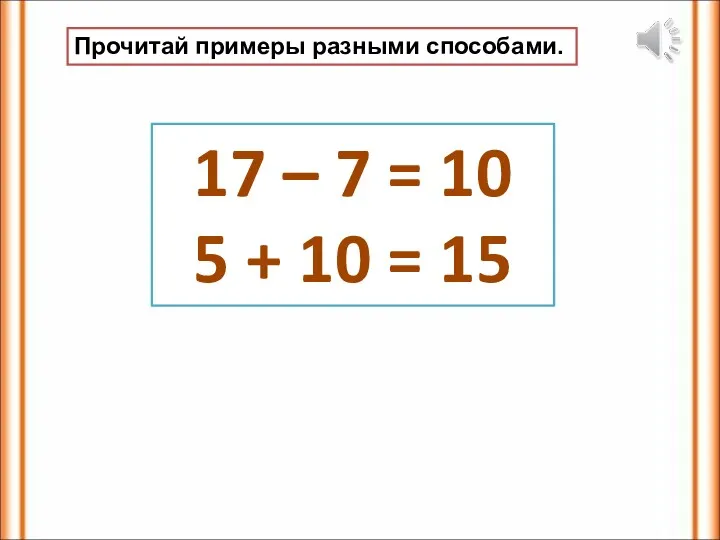 Прочитай примеры разными способами. 17 – 7 = 10 5 + 10 = 15