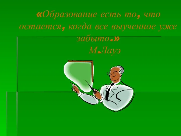 «Образование есть то, что остается, когда все выученное уже забыто.» М.Лауэ