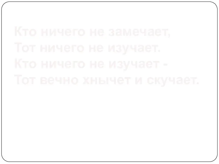 Кто ничего не замечает, Тот ничего не изучает. Кто ничего