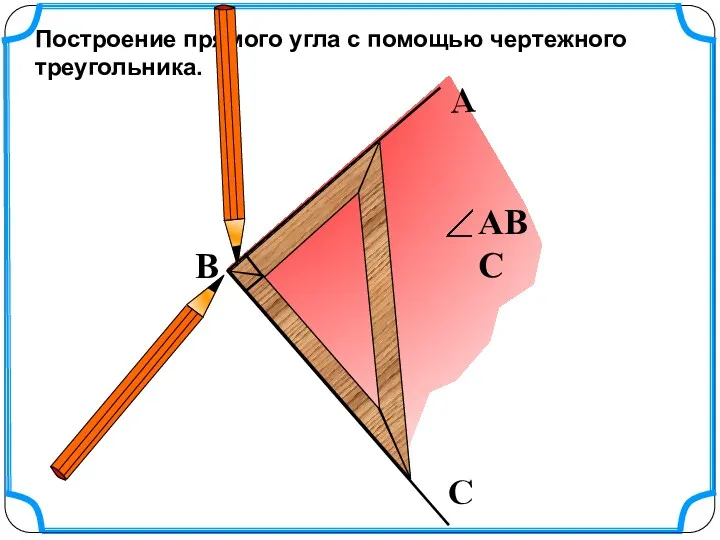 Построение прямого угла с помощью чертежного треугольника. В С