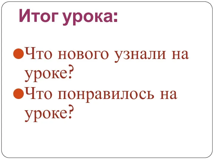 Итог урока: Что нового узнали на уроке? Что понравилось на уроке?