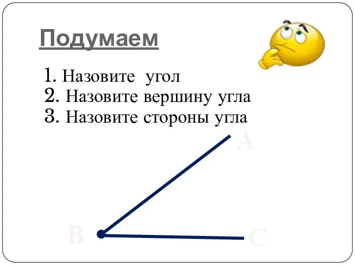 Подумаем 1. Назовите угол 2. Назовите вершину угла 3. Назовите стороны угла А В С