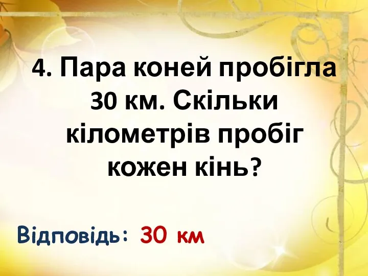 4. Пара коней пробігла 30 км. Скільки кілометрів пробіг кожен кінь? Відповідь: 30 км