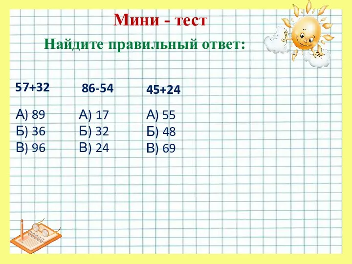 Мини - тест Найдите правильный ответ: 57+32 А) 89 Б)