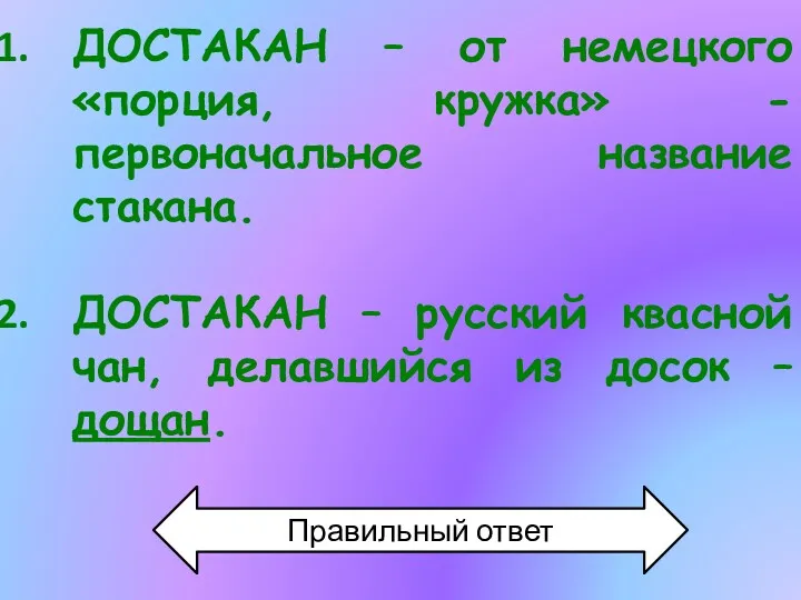 ДОСТАКАН – от немецкого «порция, кружка» - первоначальное название стакана.