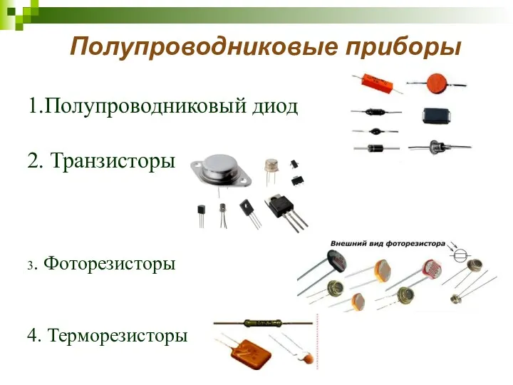 Полупроводниковые приборы 1.Полупроводниковый диод 2. Транзисторы 3. Фоторезисторы 4. Терморезисторы