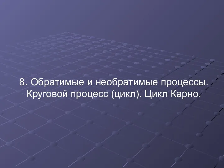 8. Обратимые и необратимые процессы. Круговой процесс (цикл). Цикл Карно.