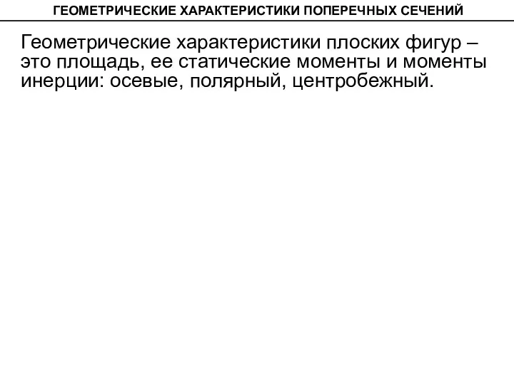 ГЕОМЕТРИЧЕСКИЕ ХАРАКТЕРИСТИКИ ПОПЕРЕЧНЫХ СЕЧЕНИЙ Геометрические характеристики плоских фигур –­ это площадь, ее статические