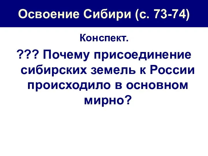 Освоение Сибири (с. 73-74) Конспект. ??? Почему присоединение сибирских земель к России происходило в основном мирно?