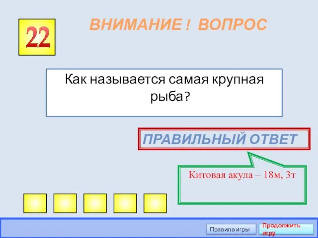 ВНИМАНИЕ ! ВОПРОС Как называется самая крупная рыба? 22 ПРАВИЛЬНЫЙ