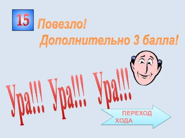 15 Ура!!! Ура!!! Ура!!! Повезло! Дополнительно 3 балла! ПЕРЕХОД ХОДА