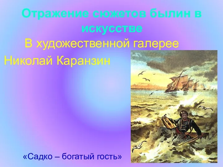 Отражение сюжетов былин в искусстве В художественной галерее Николай Каранзин «Садко – богатый гость»