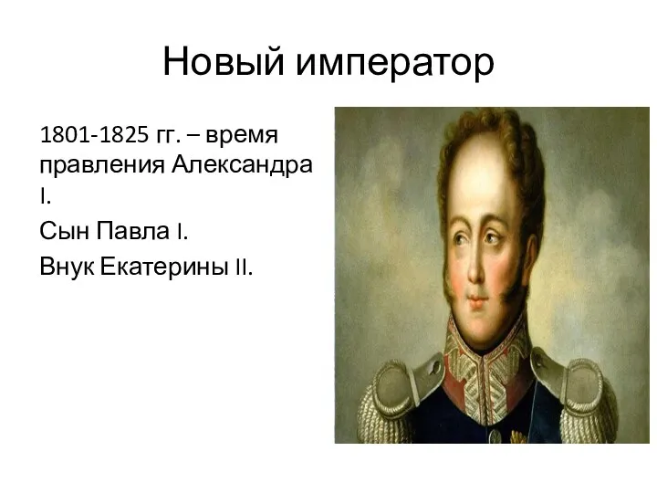 Новый император 1801-1825 гг. – время правления Александра I. Сын Павла I. Внук Екатерины II.