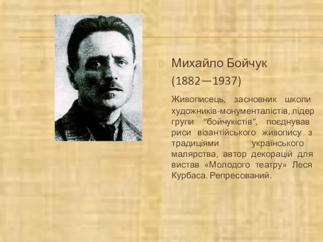 Михайло Бойчук (1882—1937) Живописець, засновник школи художників-монументалістів, лідер групи “бойчукістів”,