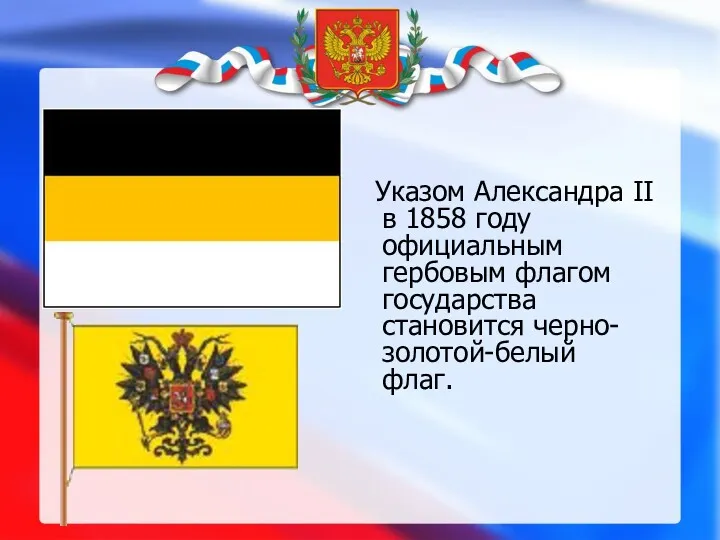 Указом Александра II в 1858 году официальным гербовым флагом государства становится черно-золотой-белый флаг.