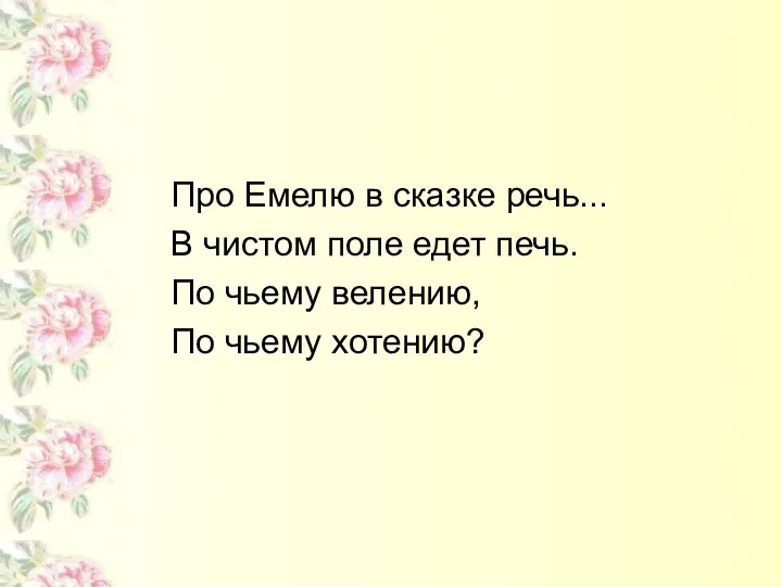 Про Емелю в сказке речь... В чистом поле едет печь. По чьему велению, По чьему хотению?