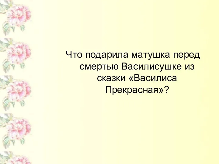 Что подарила матушка перед смертью Василисушке из сказки «Василиса Прекрасная»?