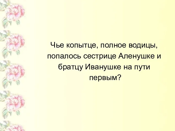 Чье копытце, полное водицы, попалось сестрице Аленушке и братцу Иванушке на пути первым?