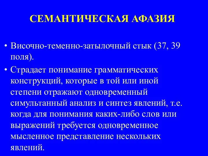 СЕМАНТИЧЕСКАЯ АФАЗИЯ Височно-теменно-затылочный стык (37, 39 поля). Страдает понимание грамматических