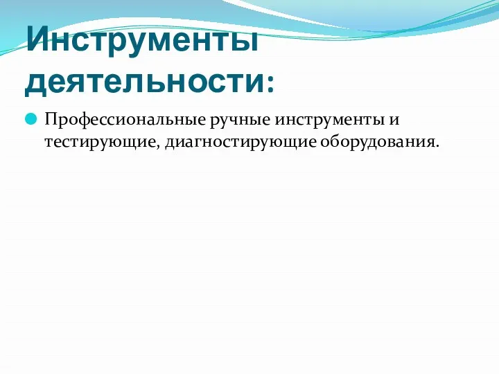 Инструменты деятельности: Профессиональные ручные инструменты и тестирующие, диагностирующие оборудования.