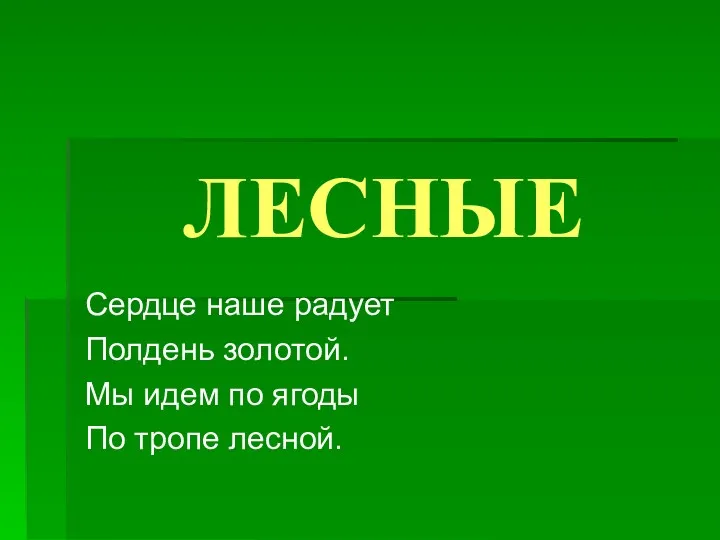 ЛЕСНЫЕ Сердце наше радует Полдень золотой. Мы идем по ягоды По тропе лесной.