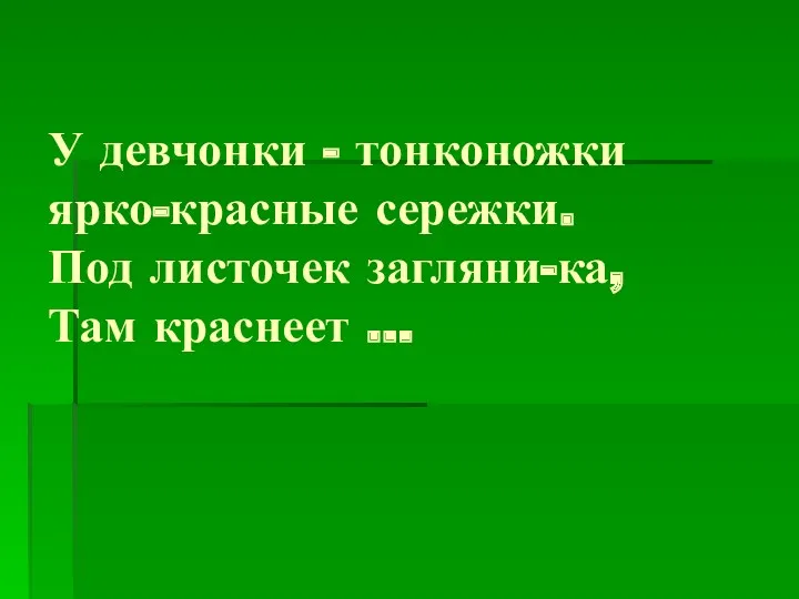 У девчонки - тонконожки ярко-красные сережки. Под листочек загляни-ка, Там краснеет …