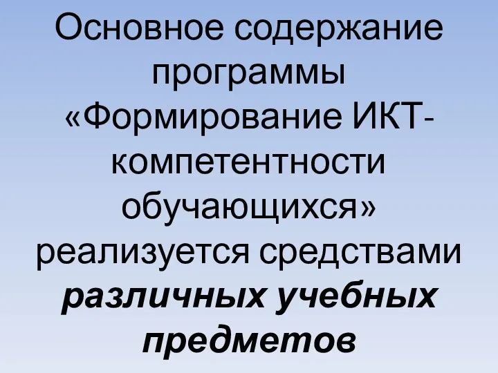 Основное содержание программы «Формирование ИКТ-компетентности обучающихся» реализуется средствами различных учебных предметов